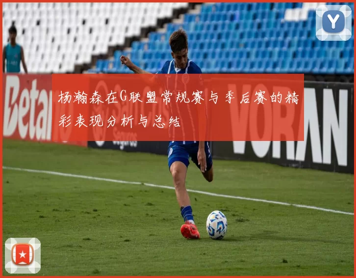杨瀚森在G联盟常规赛与季后赛的精彩表现分析与总结
