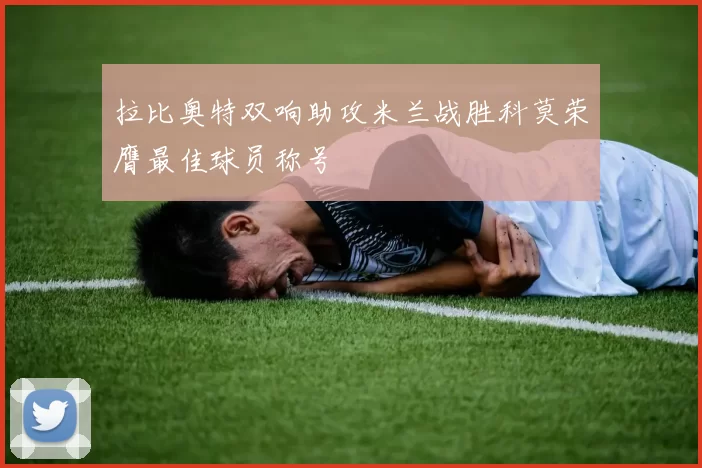 拉比奥特双响助攻米兰战胜科莫荣膺最佳球员称号