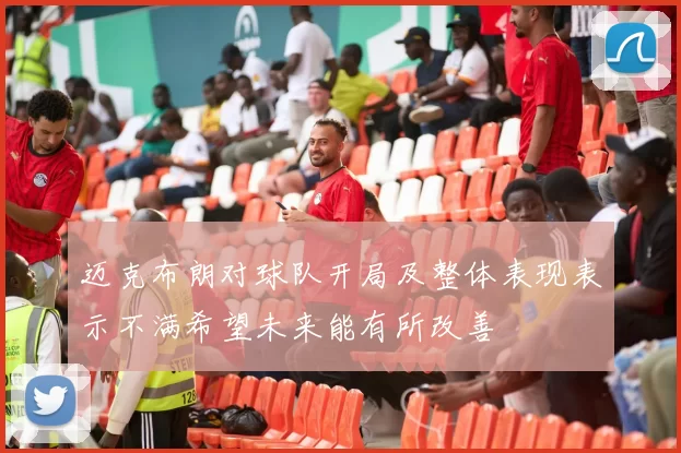 迈克布朗对球队开局及整体表现表示不满希望未来能有所改善