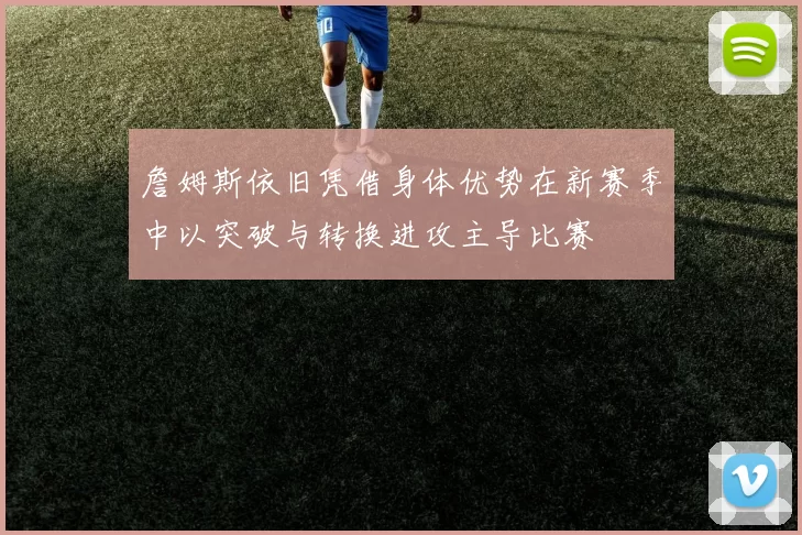 詹姆斯依旧凭借身体优势在新赛季中以突破与转换进攻主导比赛