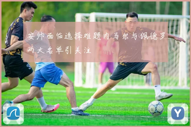 安帅面临选择难题内马尔与佩德罗两大名单引关注