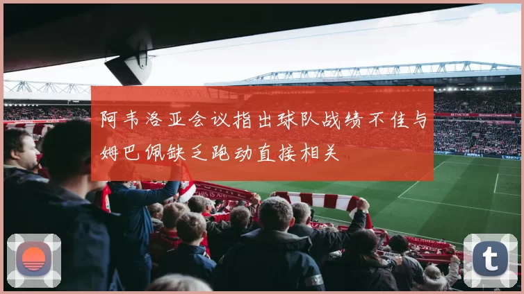 阿韦洛亚会议指出球队战绩不佳与姆巴佩缺乏跑动直接相关