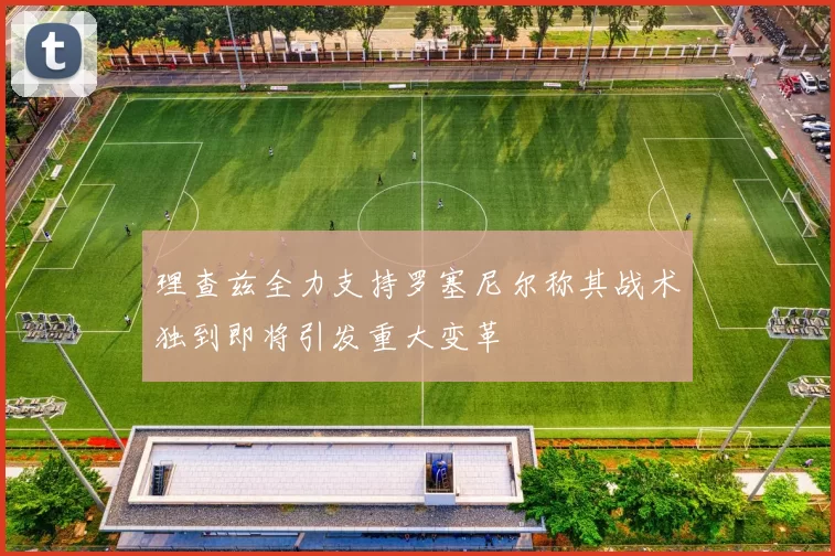 理查兹全力支持罗塞尼尔称其战术独到即将引发重大变革