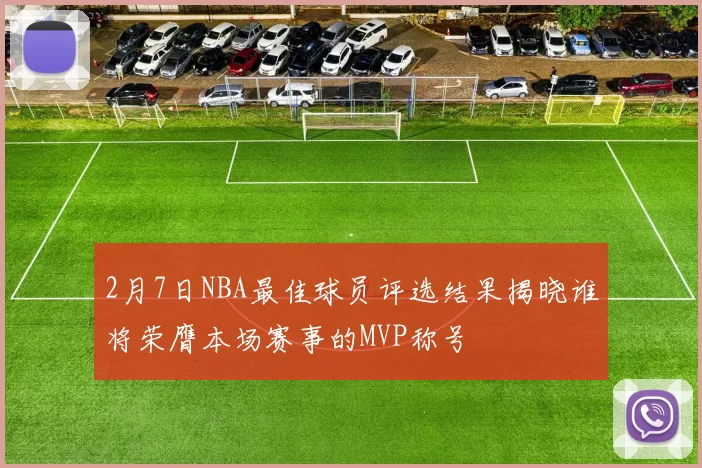2月7日NBA最佳球员评选结果揭晓谁将荣膺本场赛事的MVP称号