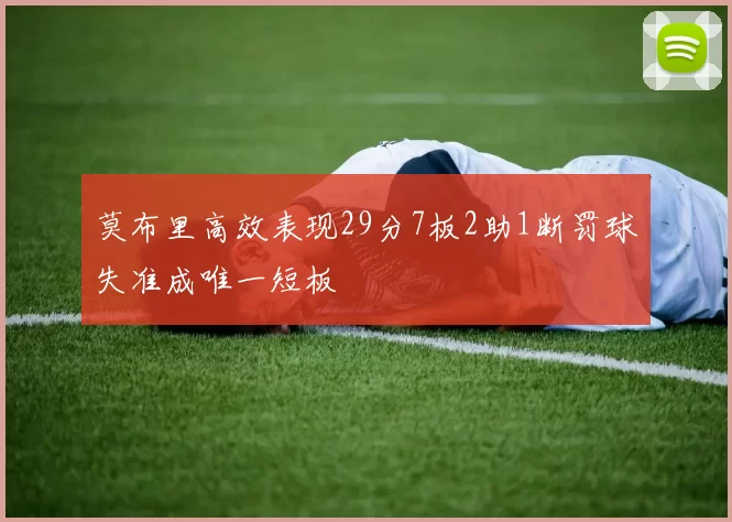 莫布里高效表现29分7板2助1断罚球失准成唯一短板