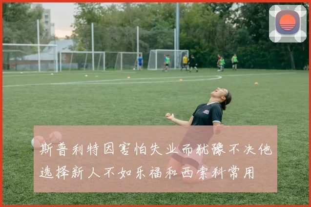 斯普利特因害怕失业而犹豫不决他选择新人不如乐福和西索科常用