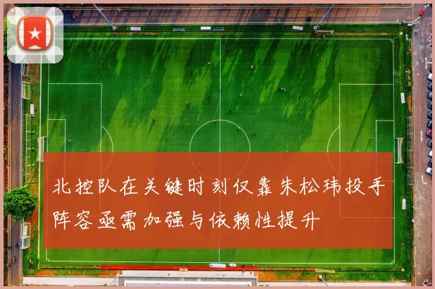 北控队在关键时刻仅靠朱松玮投手阵容亟需加强与依赖性提升